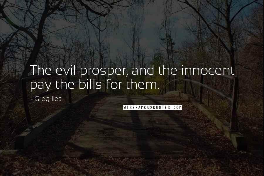 Greg Iles Quotes: The evil prosper, and the innocent pay the bills for them.
