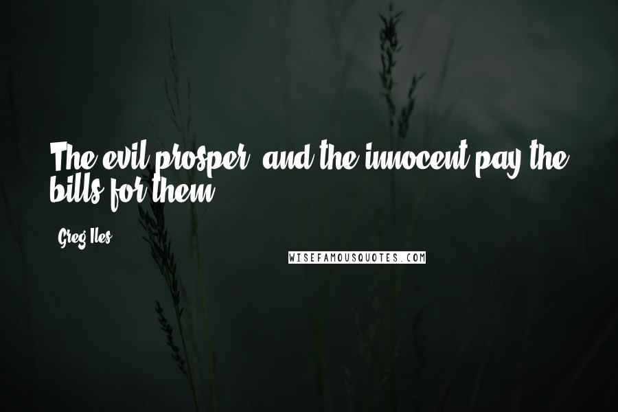 Greg Iles Quotes: The evil prosper, and the innocent pay the bills for them.