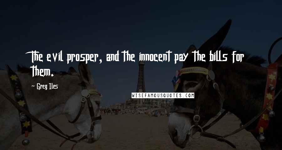 Greg Iles Quotes: The evil prosper, and the innocent pay the bills for them.