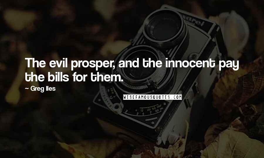 Greg Iles Quotes: The evil prosper, and the innocent pay the bills for them.