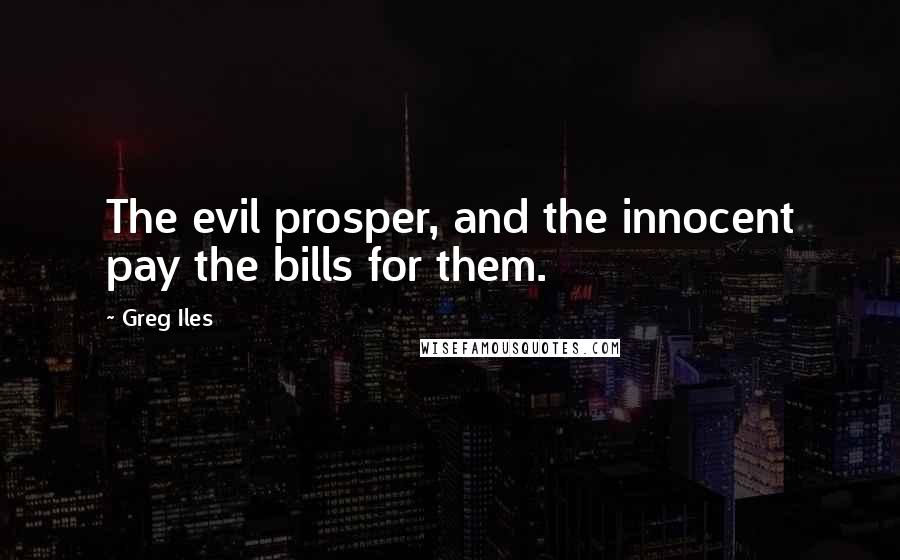 Greg Iles Quotes: The evil prosper, and the innocent pay the bills for them.