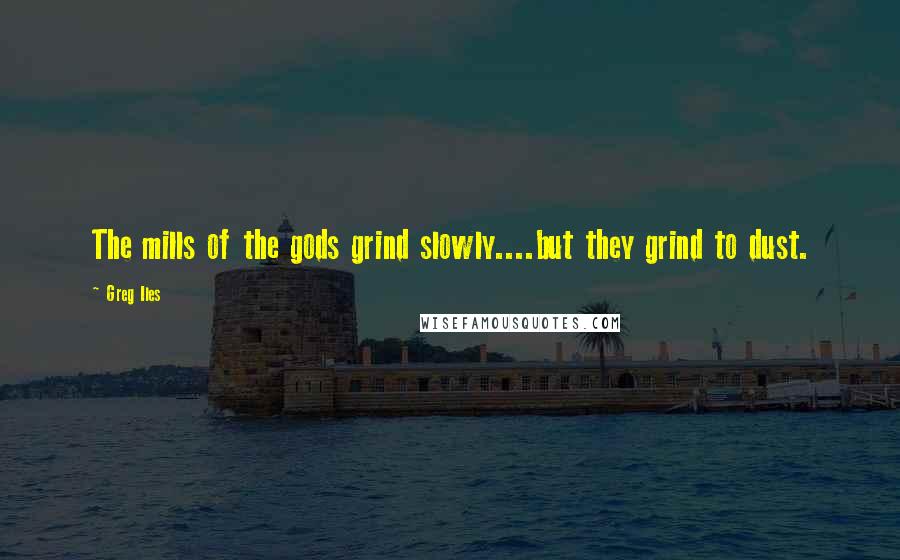 Greg Iles Quotes: The mills of the gods grind slowly....but they grind to dust.