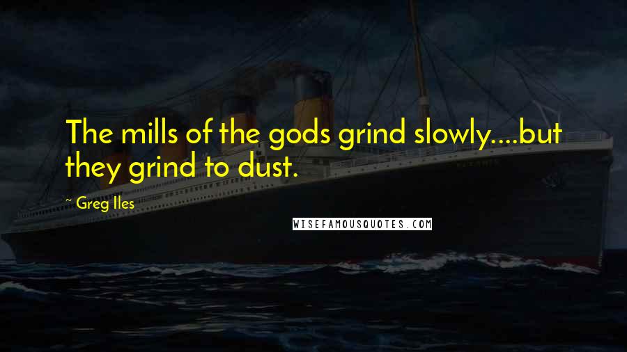 Greg Iles Quotes: The mills of the gods grind slowly....but they grind to dust.