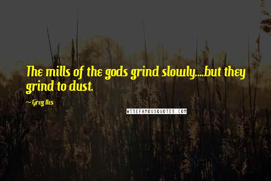 Greg Iles Quotes: The mills of the gods grind slowly....but they grind to dust.