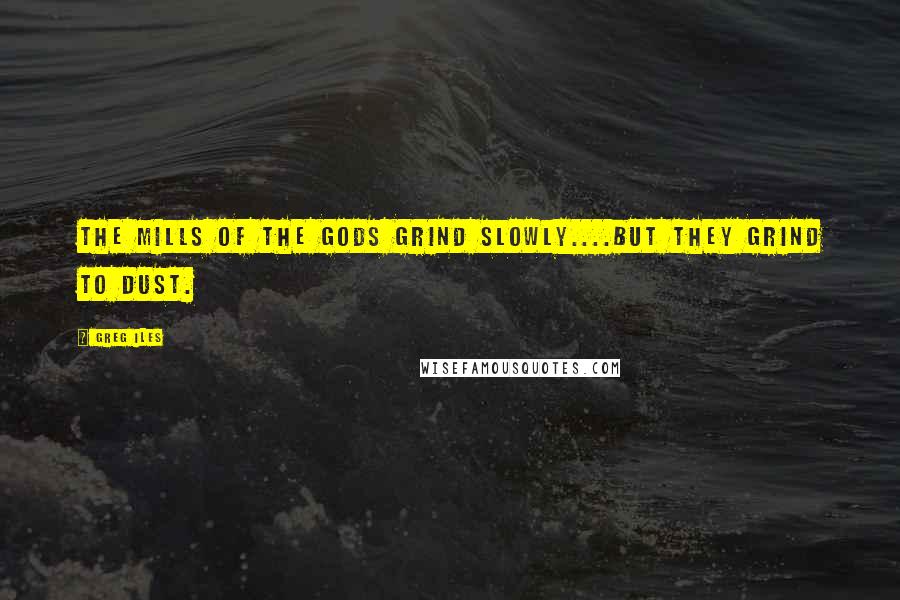 Greg Iles Quotes: The mills of the gods grind slowly....but they grind to dust.