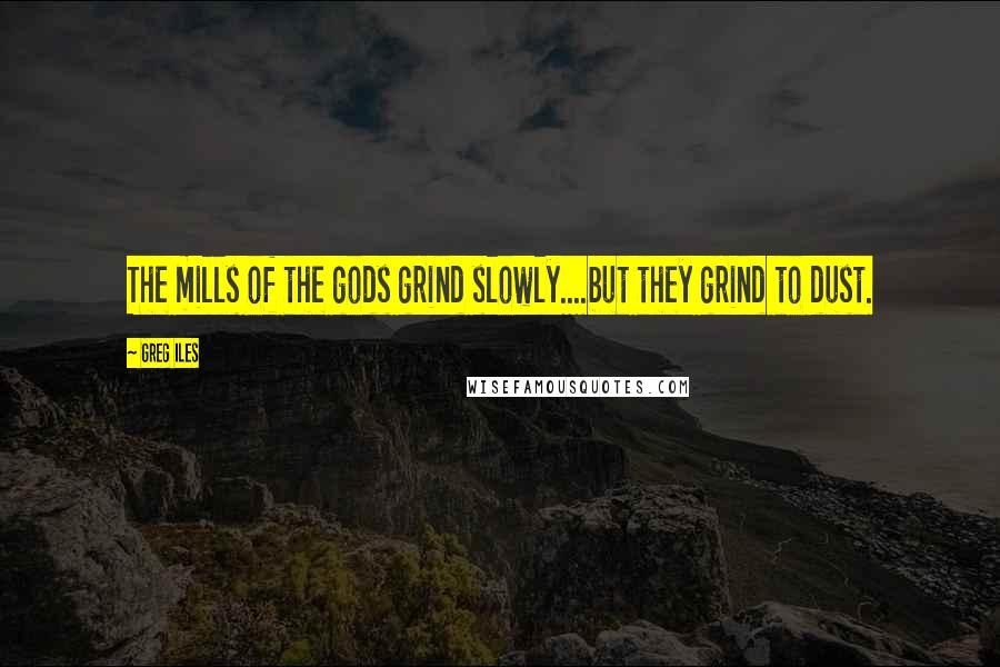 Greg Iles Quotes: The mills of the gods grind slowly....but they grind to dust.