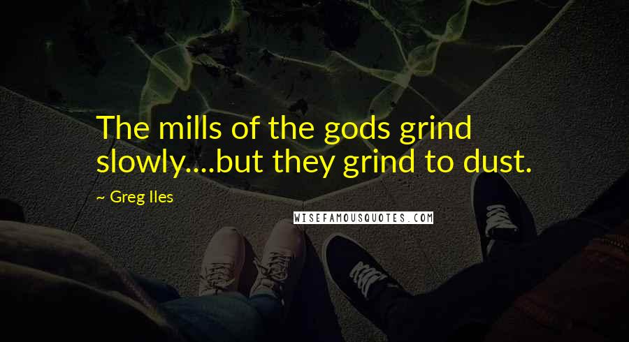 Greg Iles Quotes: The mills of the gods grind slowly....but they grind to dust.