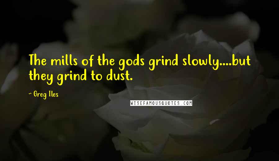 Greg Iles Quotes: The mills of the gods grind slowly....but they grind to dust.