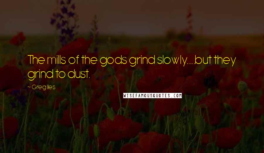 Greg Iles Quotes: The mills of the gods grind slowly....but they grind to dust.