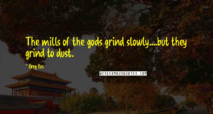 Greg Iles Quotes: The mills of the gods grind slowly....but they grind to dust.