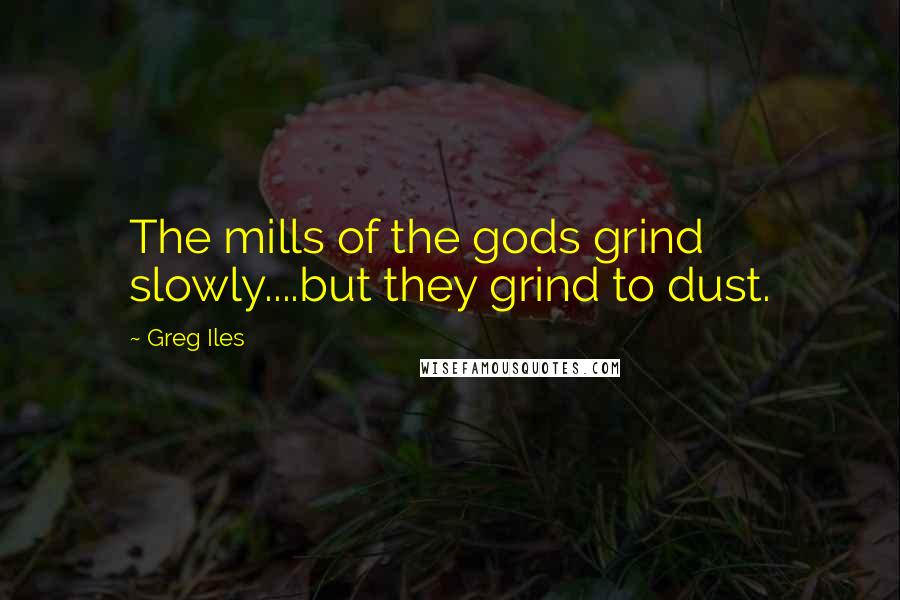 Greg Iles Quotes: The mills of the gods grind slowly....but they grind to dust.