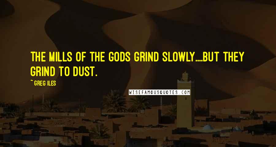 Greg Iles Quotes: The mills of the gods grind slowly....but they grind to dust.