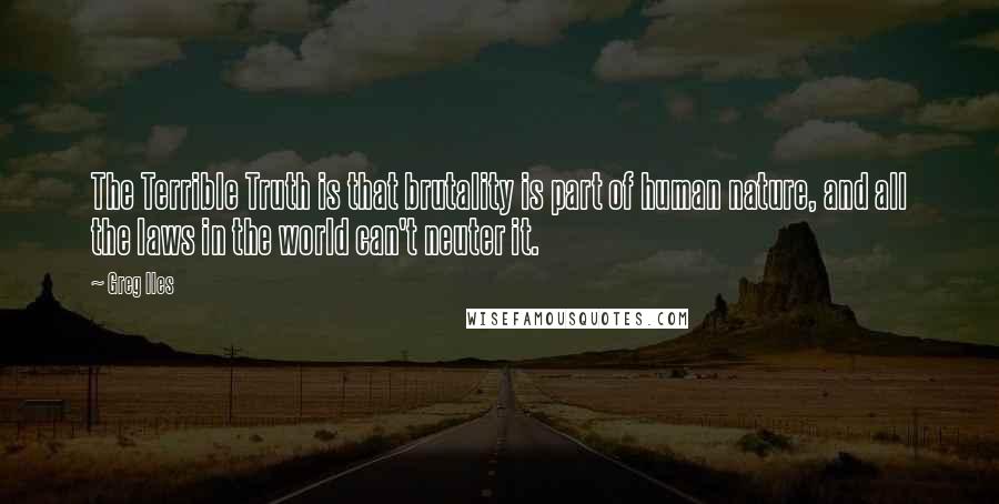 Greg Iles Quotes: The Terrible Truth is that brutality is part of human nature, and all the laws in the world can't neuter it.