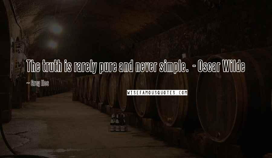 Greg Iles Quotes: The truth is rarely pure and never simple. - Oscar Wilde
