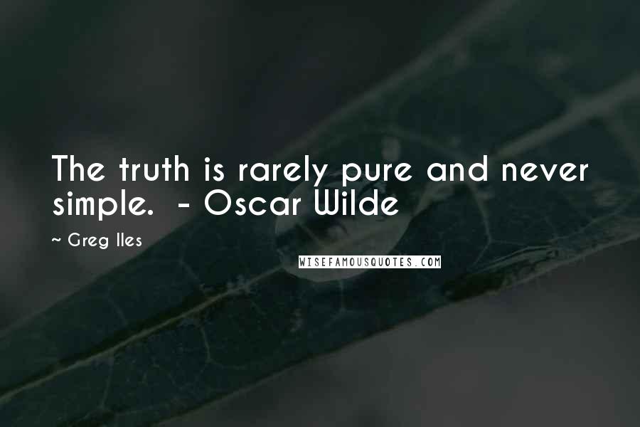 Greg Iles Quotes: The truth is rarely pure and never simple.  - Oscar Wilde