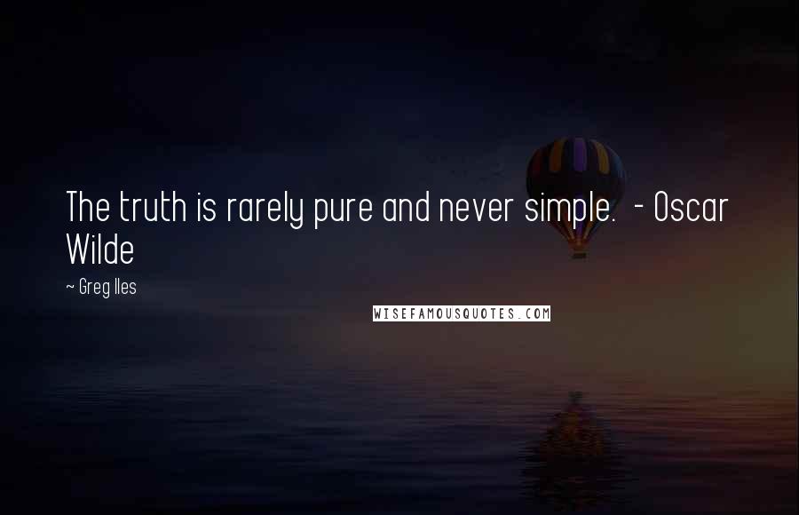 Greg Iles Quotes: The truth is rarely pure and never simple.  - Oscar Wilde