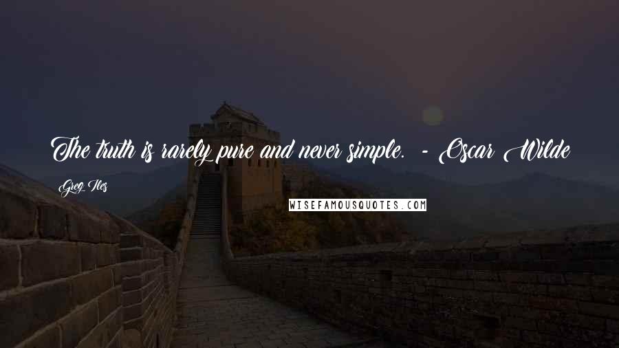Greg Iles Quotes: The truth is rarely pure and never simple.  - Oscar Wilde