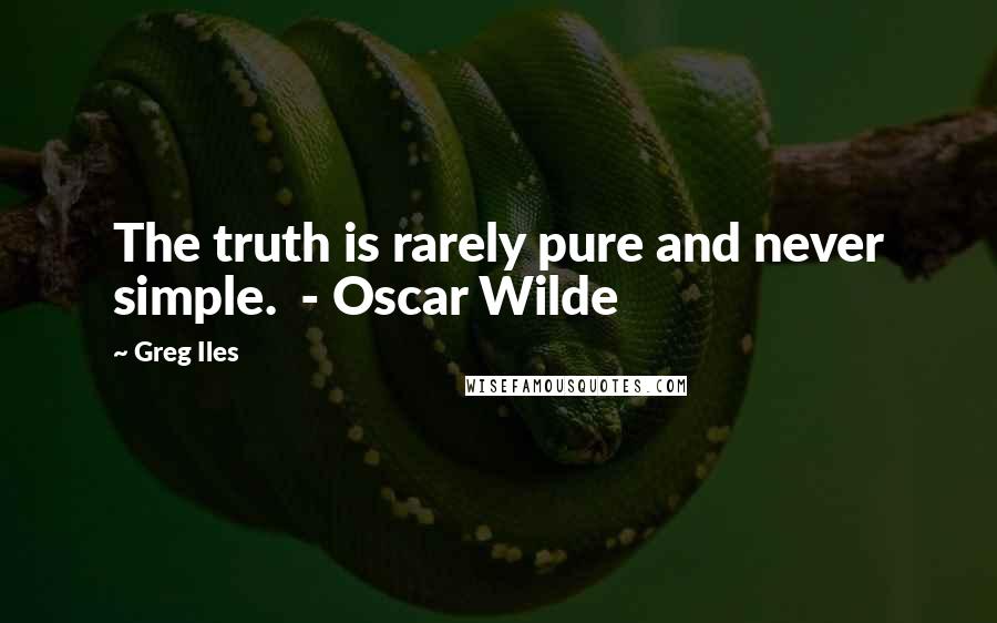 Greg Iles Quotes: The truth is rarely pure and never simple.  - Oscar Wilde