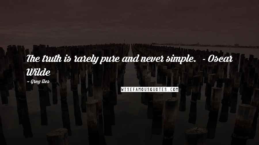 Greg Iles Quotes: The truth is rarely pure and never simple.  - Oscar Wilde