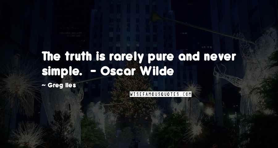 Greg Iles Quotes: The truth is rarely pure and never simple.  - Oscar Wilde