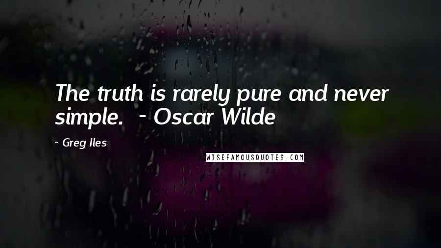 Greg Iles Quotes: The truth is rarely pure and never simple.  - Oscar Wilde