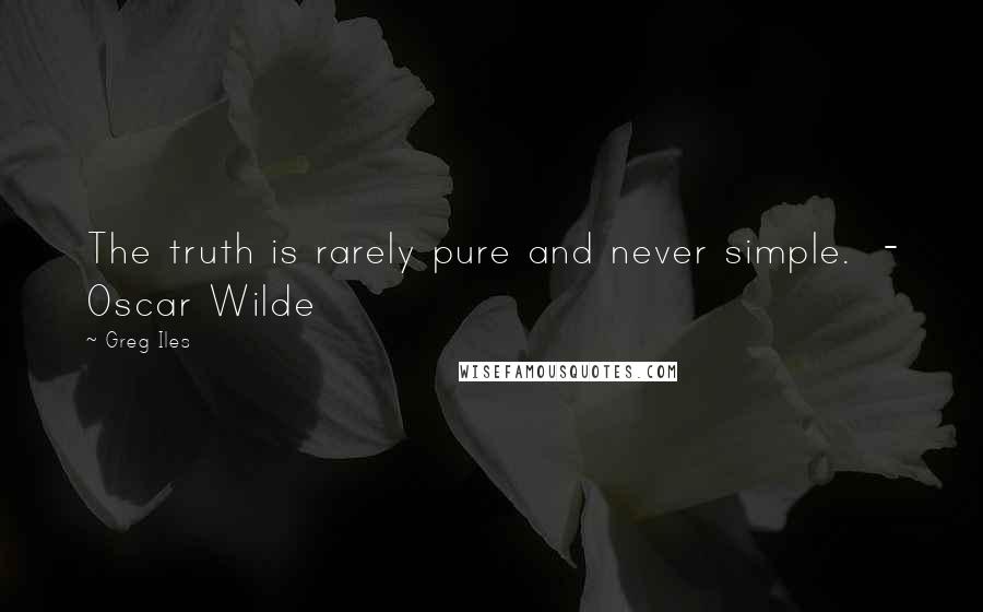 Greg Iles Quotes: The truth is rarely pure and never simple.  - Oscar Wilde