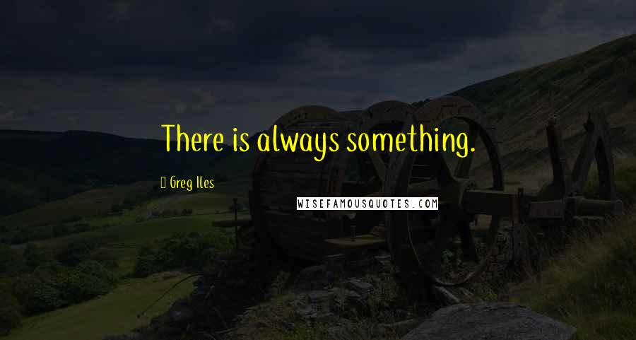 Greg Iles Quotes: There is always something.