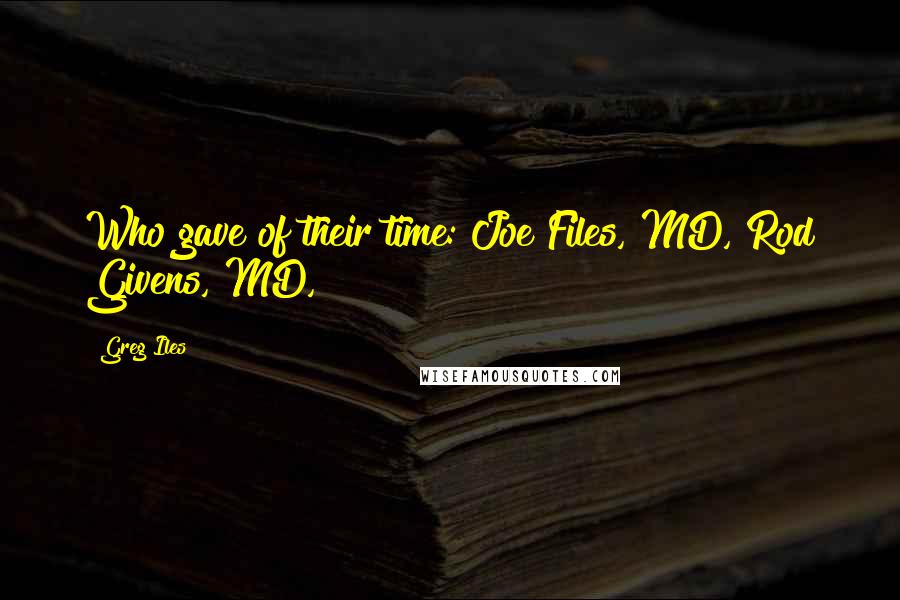 Greg Iles Quotes: Who gave of their time: Joe Files, MD, Rod Givens, MD,