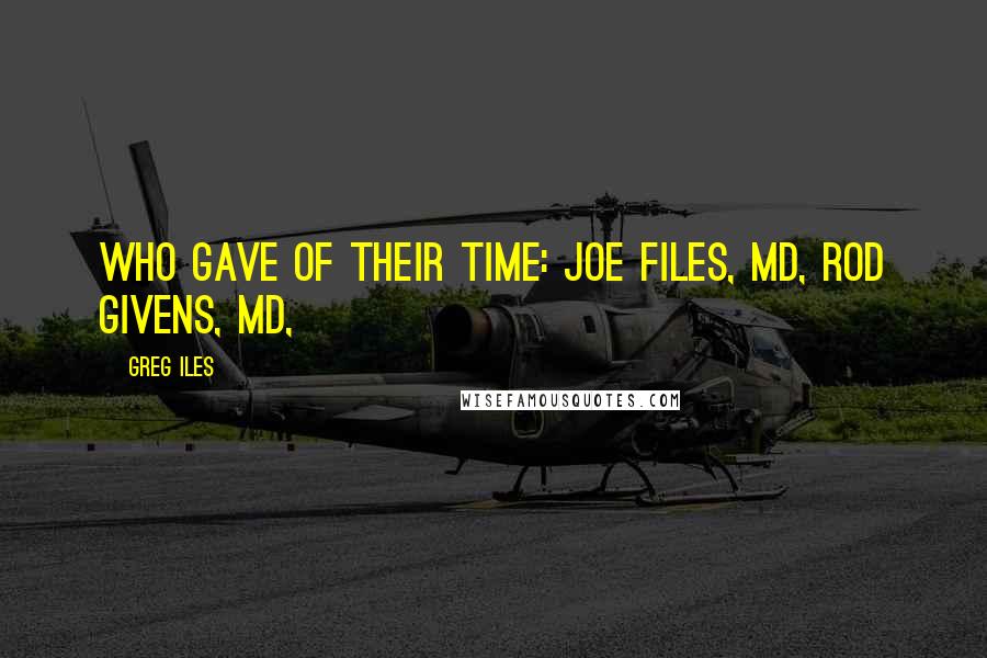 Greg Iles Quotes: Who gave of their time: Joe Files, MD, Rod Givens, MD,