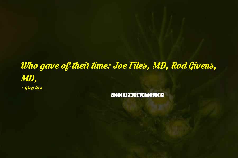 Greg Iles Quotes: Who gave of their time: Joe Files, MD, Rod Givens, MD,