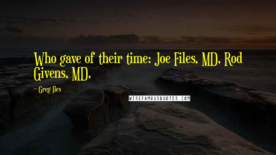 Greg Iles Quotes: Who gave of their time: Joe Files, MD, Rod Givens, MD,