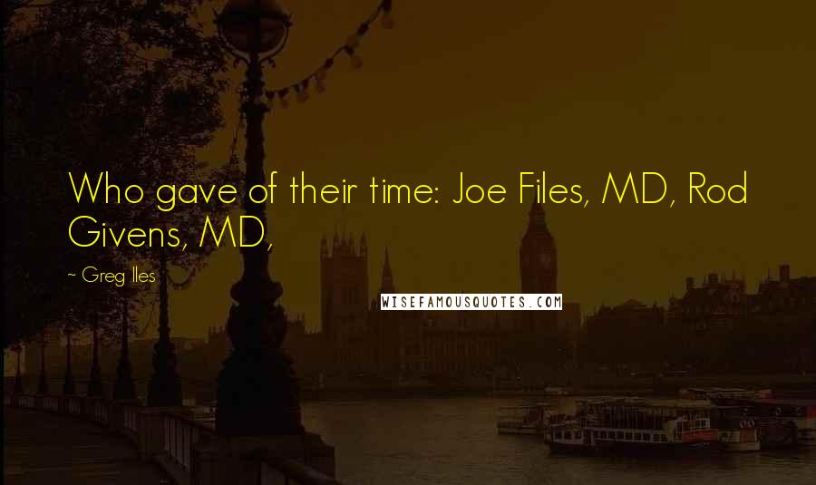 Greg Iles Quotes: Who gave of their time: Joe Files, MD, Rod Givens, MD,