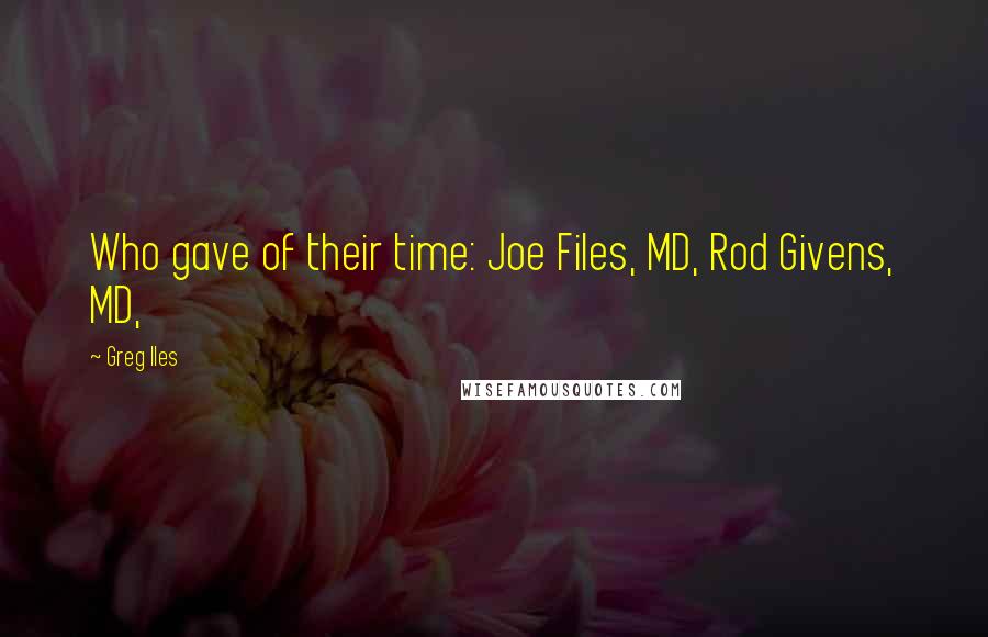 Greg Iles Quotes: Who gave of their time: Joe Files, MD, Rod Givens, MD,