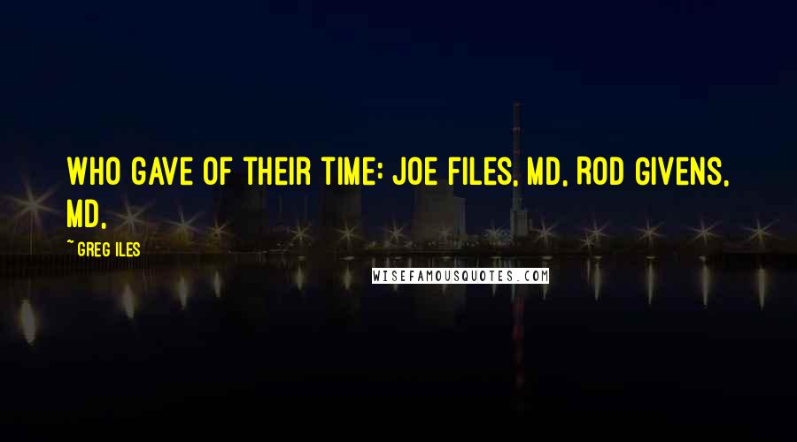 Greg Iles Quotes: Who gave of their time: Joe Files, MD, Rod Givens, MD,