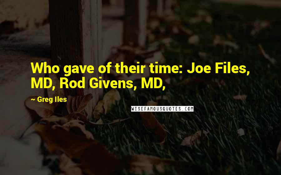 Greg Iles Quotes: Who gave of their time: Joe Files, MD, Rod Givens, MD,