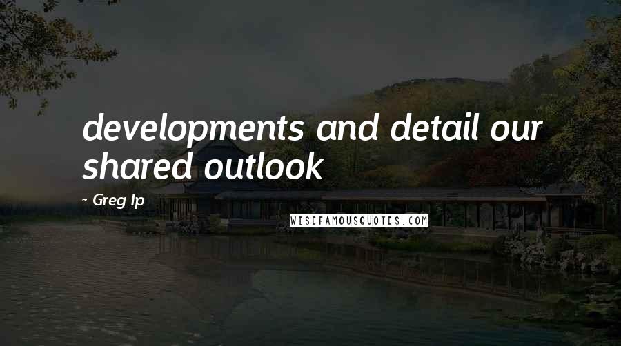 Greg Ip Quotes: developments and detail our shared outlook