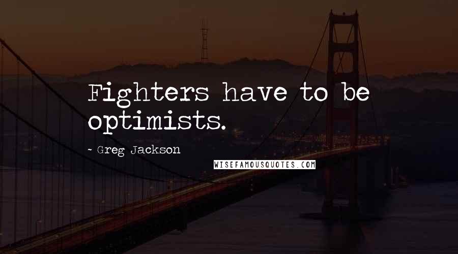 Greg Jackson Quotes: Fighters have to be optimists.