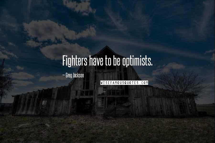 Greg Jackson Quotes: Fighters have to be optimists.