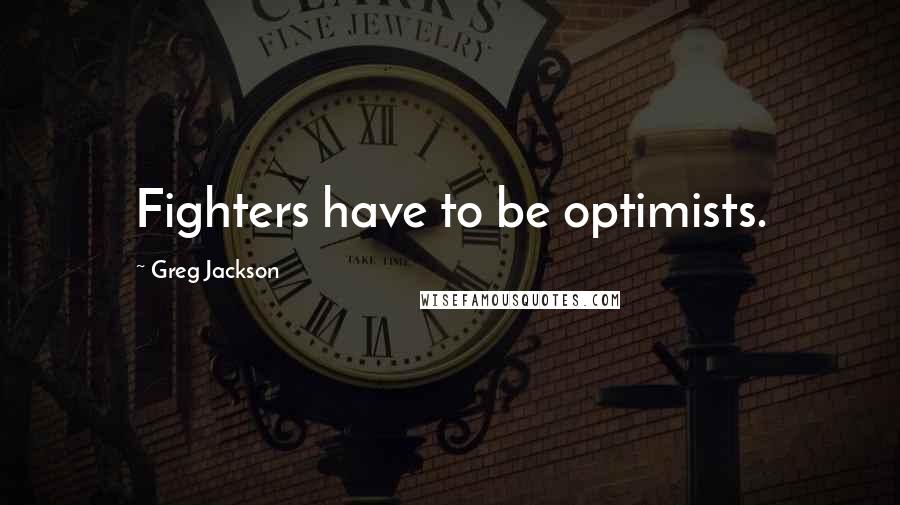 Greg Jackson Quotes: Fighters have to be optimists.