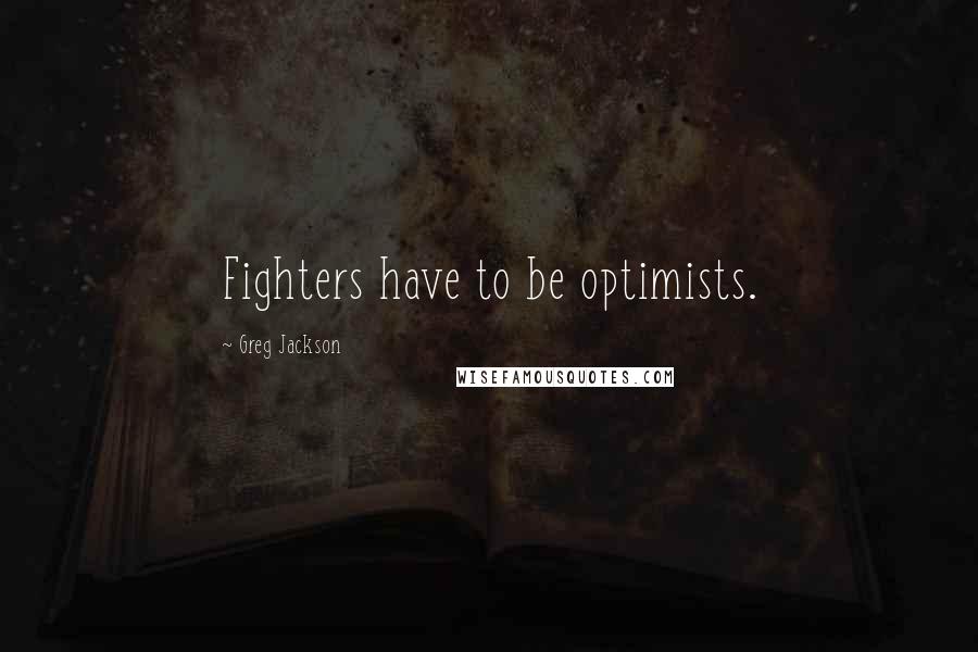 Greg Jackson Quotes: Fighters have to be optimists.