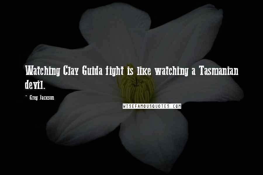 Greg Jackson Quotes: Watching Clay Guida fight is like watching a Tasmanian devil.