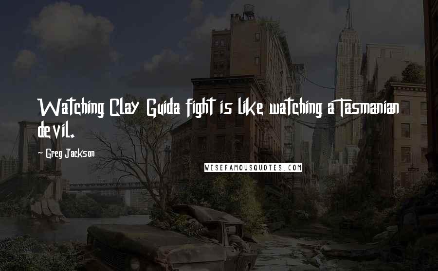 Greg Jackson Quotes: Watching Clay Guida fight is like watching a Tasmanian devil.