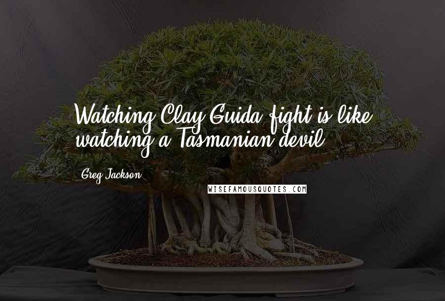 Greg Jackson Quotes: Watching Clay Guida fight is like watching a Tasmanian devil.