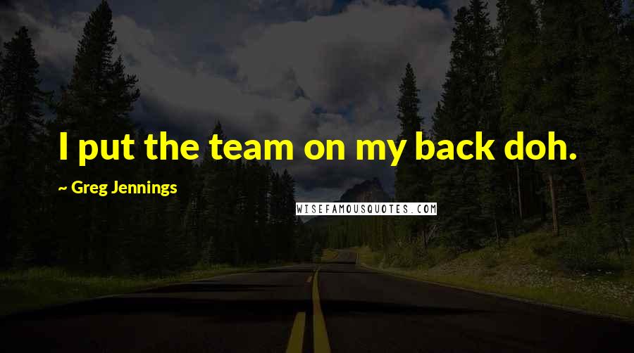 Greg Jennings Quotes: I put the team on my back doh.
