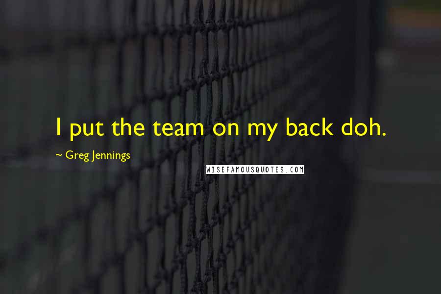 Greg Jennings Quotes: I put the team on my back doh.