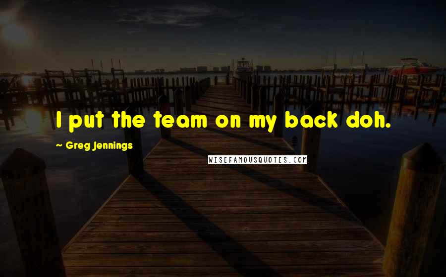 Greg Jennings Quotes: I put the team on my back doh.