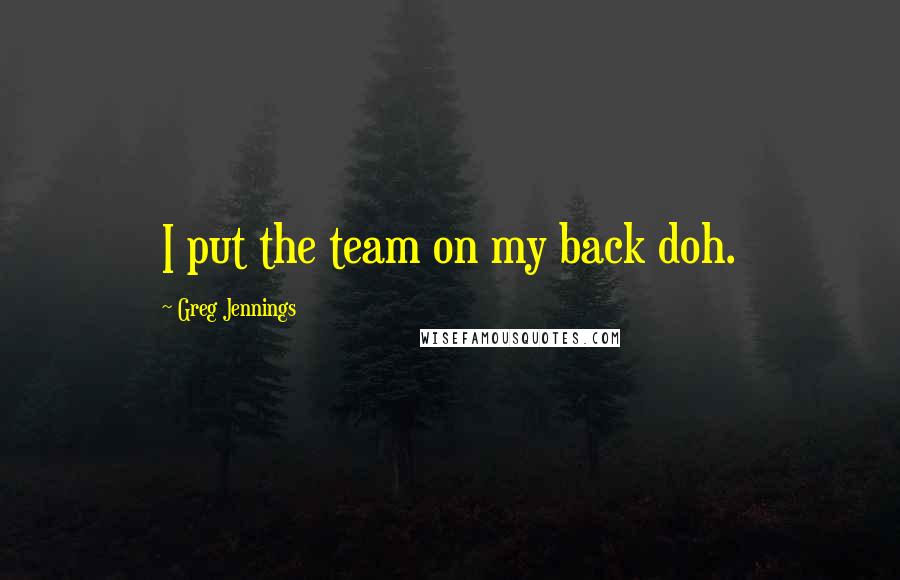 Greg Jennings Quotes: I put the team on my back doh.