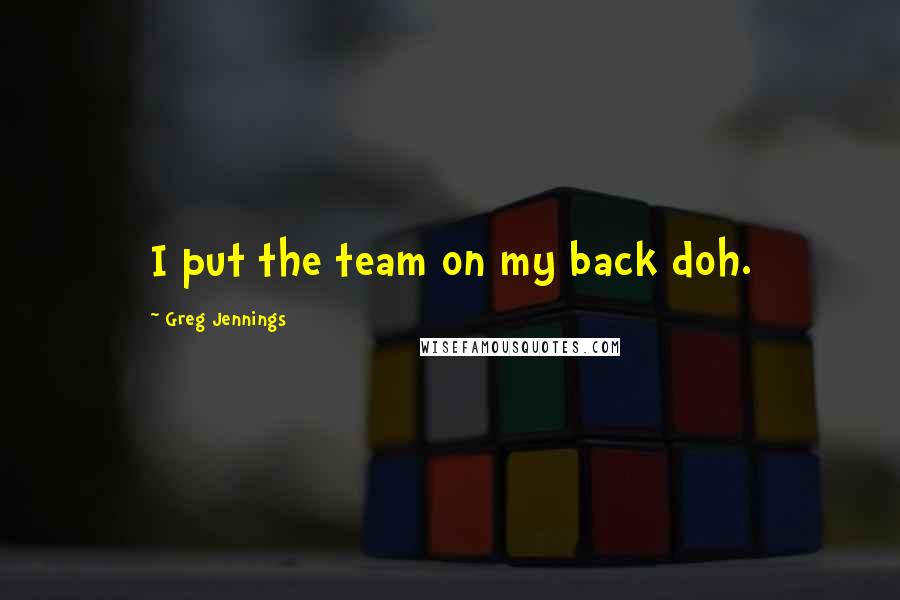 Greg Jennings Quotes: I put the team on my back doh.