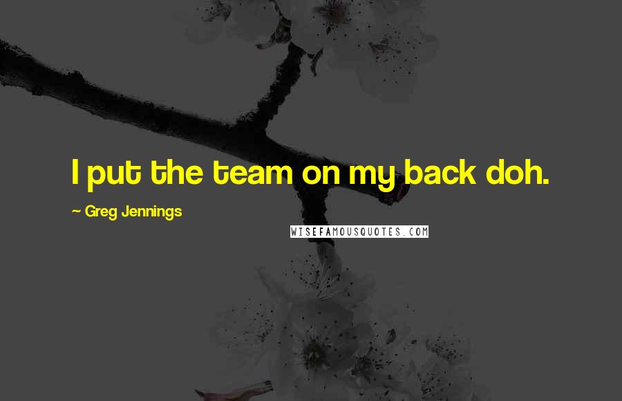 Greg Jennings Quotes: I put the team on my back doh.