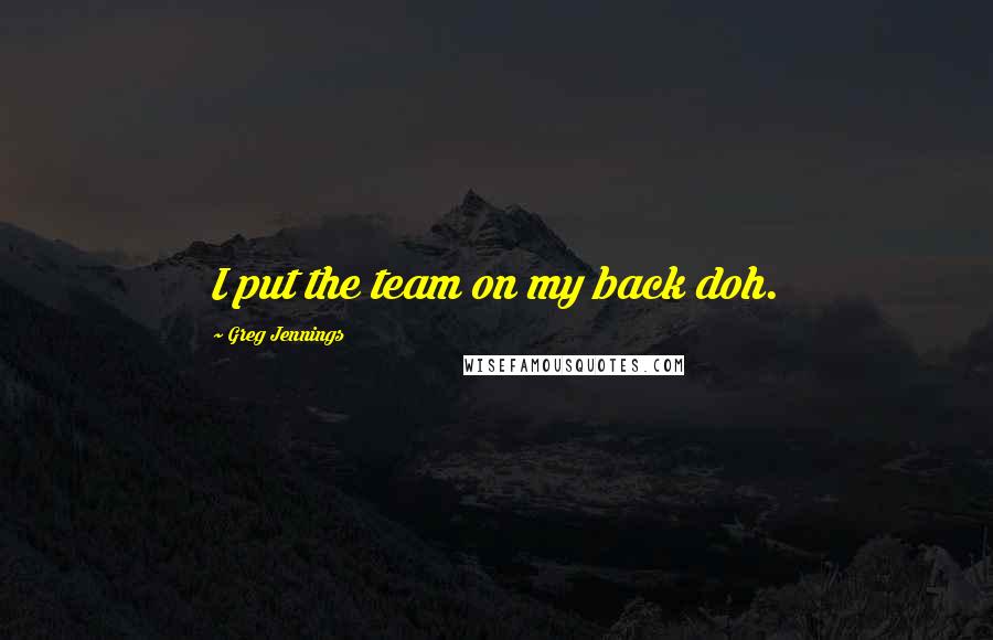 Greg Jennings Quotes: I put the team on my back doh.